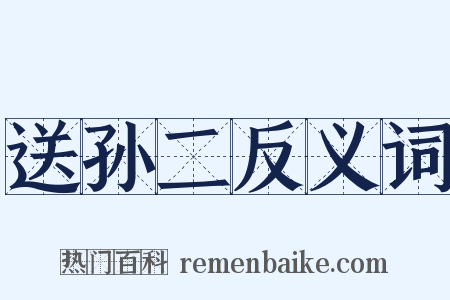 送孙二反义词是什么意思的图片